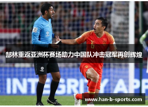 郜林重返亚洲杯赛场助力中国队冲击冠军再创辉煌