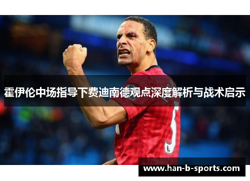 霍伊伦中场指导下费迪南德观点深度解析与战术启示