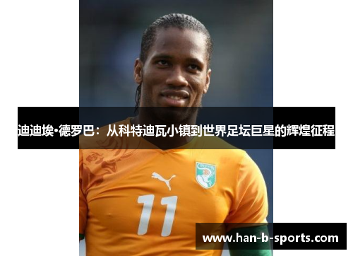 迪迪埃·德罗巴：从科特迪瓦小镇到世界足坛巨星的辉煌征程