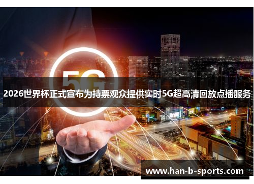 2026世界杯正式宣布为持票观众提供实时5G超高清回放点播服务
