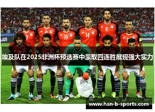 埃及队在2025非洲杯预选赛中豪取四连胜展现强大实力