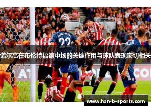 诺尔高在布伦特福德中场的关键作用与球队表现密切相关