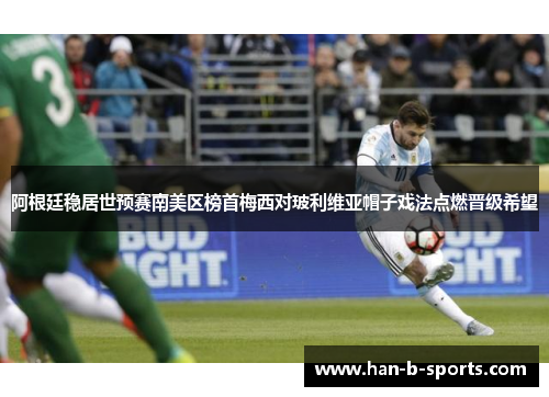 阿根廷稳居世预赛南美区榜首梅西对玻利维亚帽子戏法点燃晋级希望