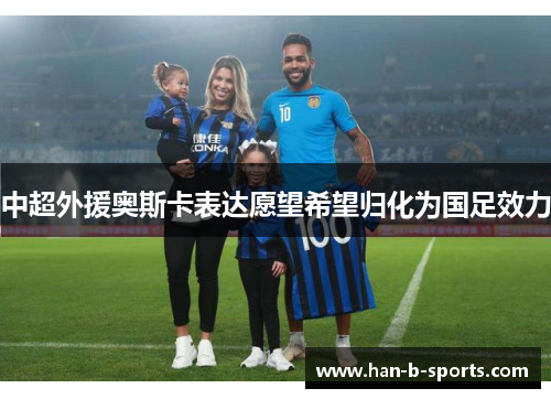 中超外援奥斯卡表达愿望希望归化为国足效力