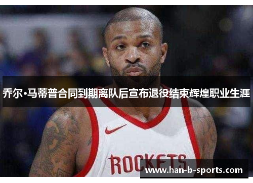 乔尔·马蒂普合同到期离队后宣布退役结束辉煌职业生涯