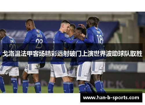 戈洛温法甲客场精彩远射破门上演世界波助球队取胜