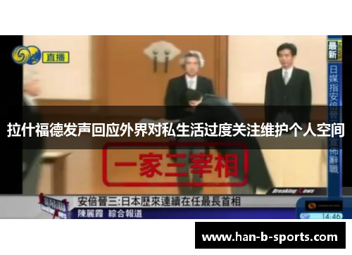 拉什福德发声回应外界对私生活过度关注维护个人空间